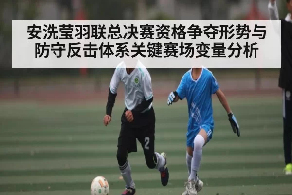 安洗莹羽联总决赛资格争夺形势与防守反击体系关键赛场变量分析 | feifan